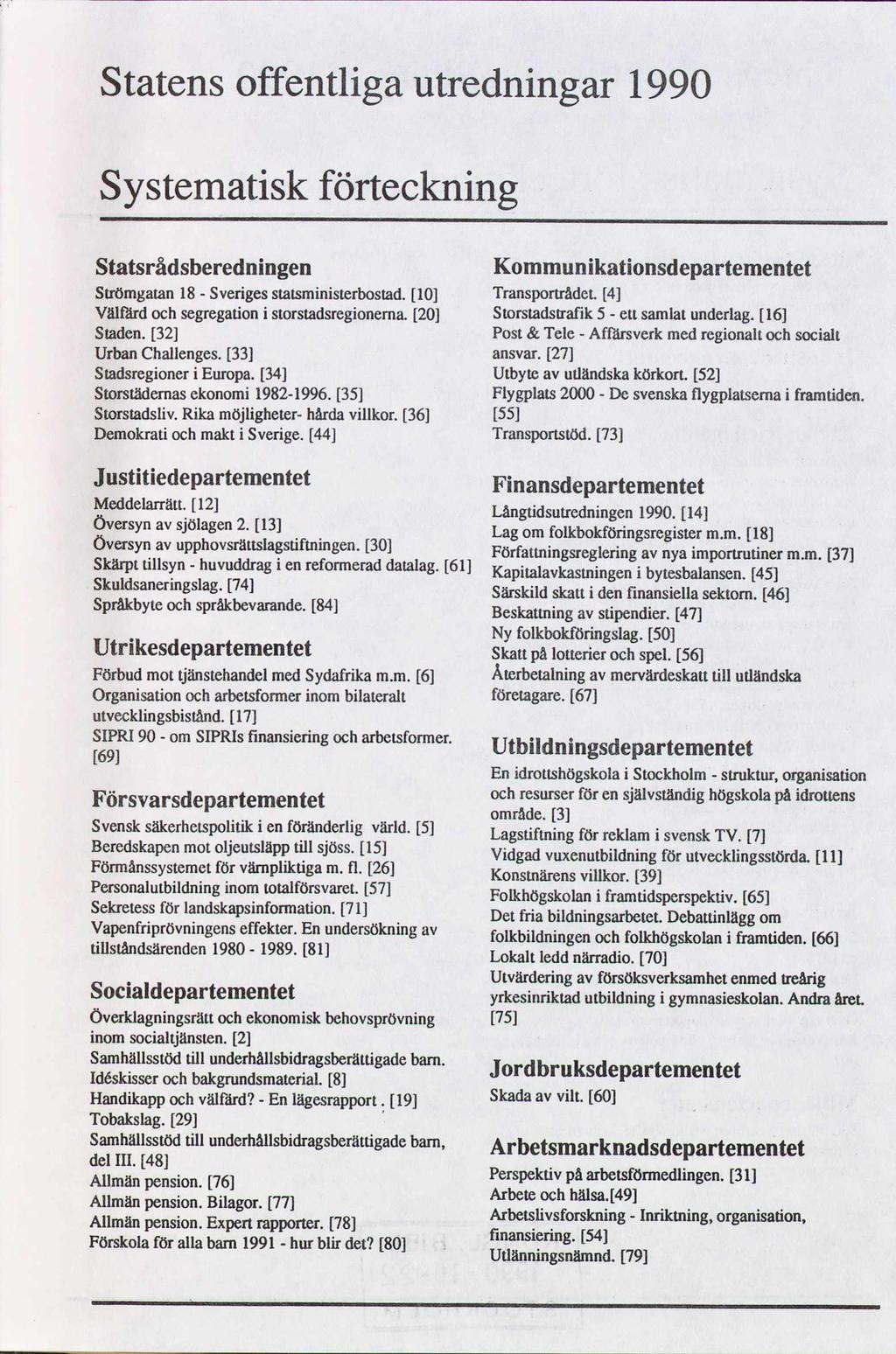 Statens offentliga utredningar 1990 Systematisk förteckning Statsrådsberedningen Strömgaran 18- Sveriges statsministerbostad. [10] Välfärd och segregation i storstadsregionema. [20] Staden.