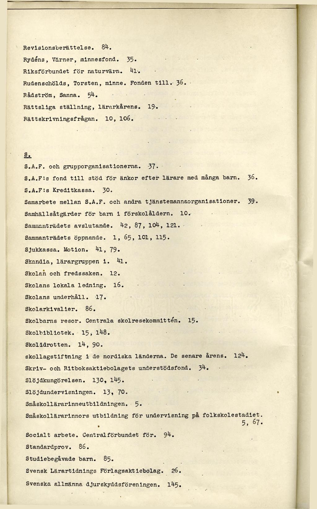 Revisionsberättelse. 84-, Rydéns, Värner, minnesfond. 35. Riksförbundet för naturvärn. kl-, Rudenschölds, Torsten, minne. Fonden t i l l. 36. Bådström, Sanna. 5^* Rättsliga ställning, lärarkårens.