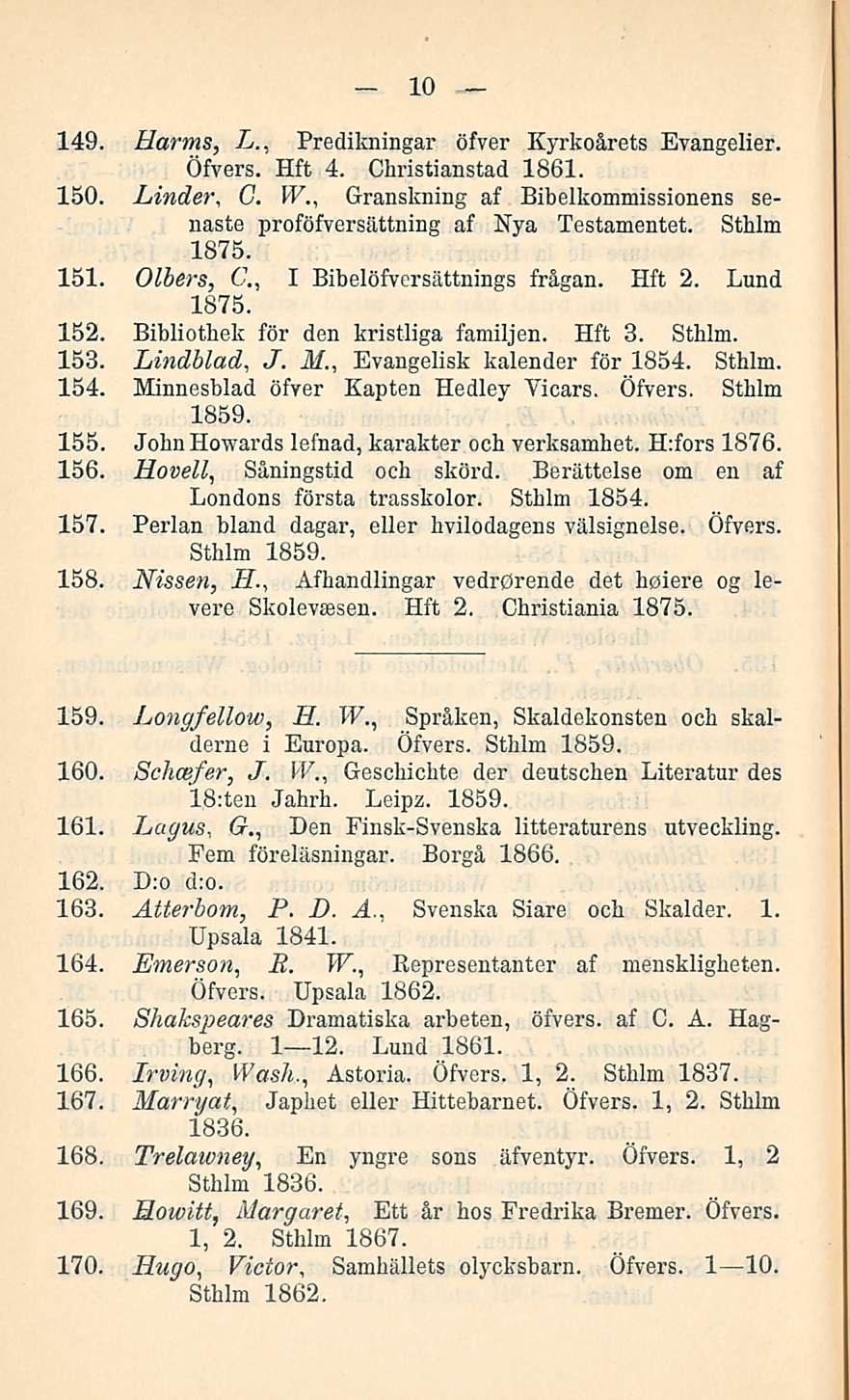 10 149. Harms, L., Predikningar öfver Kyrkoårets Evangelier. Öfvers. Hft 4. Christianstad 1861. 150. Linder, G. IV., Granskning af Bibelkommissionens senaste proföfversättning af Nya Testamentet.