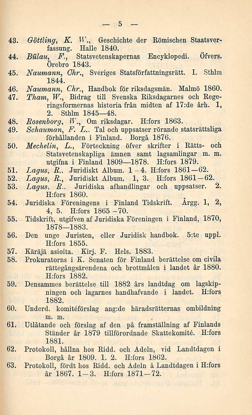 43. Göttling, K. Tl'., Geschichte der Römischen Staatsverfassung. Halle 1840. 44. Biilau, F., Statsvetenskapernas Encyklopedi. Öfvers. Örebro 1843. 45. Naumann, Ohr., Sveriges Statsförfattningsrätt.