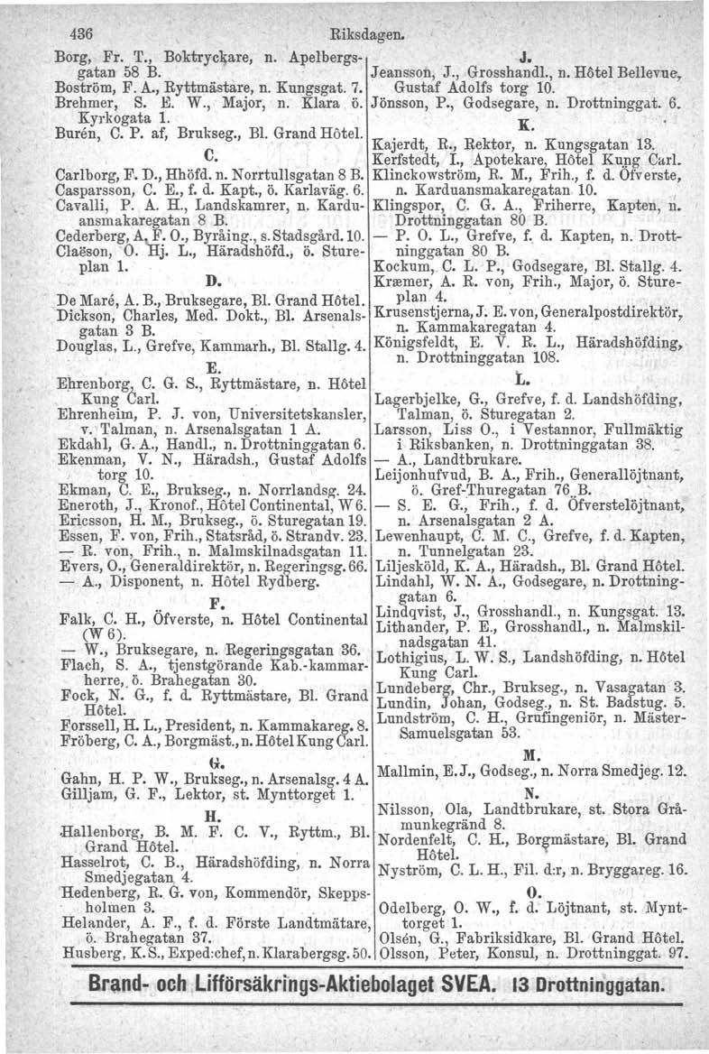 436 Riksdagen. Borg, Fr. T., Boktryckare, n. Apelbergs- J. gatan 58 B. Jeansson, J., Grosshandl., n. Hötel Bellevue, Boström, F. A., Ryttmästare, n. Kungsgat. 7. Gustaf Adolfs torg 10. Brehmer, S. E.