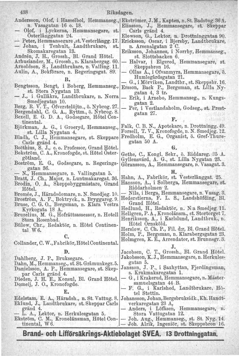 438 Riksdagen. Andersson, Olof, i, Hasselbol, Hemmanseg., Ekströmer, J. M., Kapten, n. St. Badstug. 36 A. n. Vasagatan 16 o. 18. Eliasson, J., Hemmsnsegare, st. Skeppar - O~!