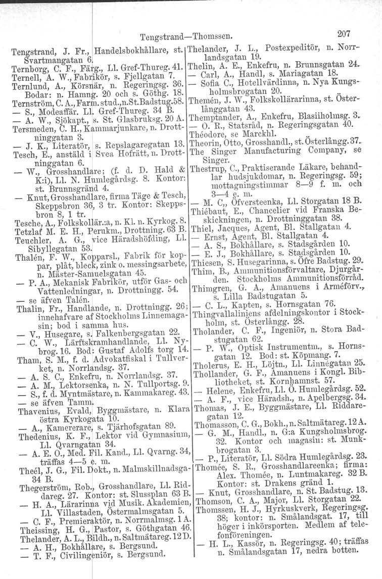 Tengstrand-Thomssen. 207 Tengstrand, J. Fr., Handelsbokhållare, st. Thelander, J. L., Postexpeditör, n. Norr- Svartmangatan 6 landsgatan 19. 'I'ernhorg, C. F., Fä g., L1. Gref-Thureg. 41. Thelin, A.