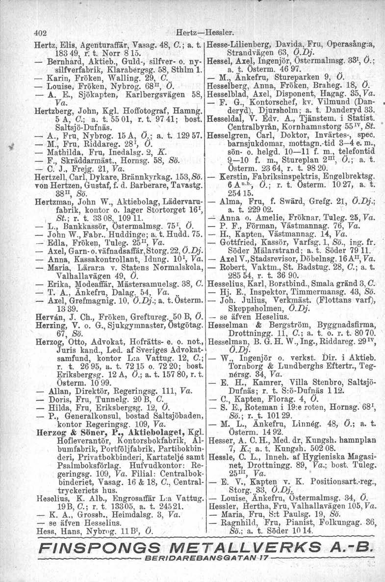 402 Hertz Hessler. Hertz', Elis, A~erittiralfifr, Vasag. 48, C.; a. t~ HesseLilienberg, Davida,}'ru, Operasång:a, 18349 r: t. Norr 815. Strandvägen 63, Q.vj., Bernhard., Aktieb.,. Guld, silfver (j.