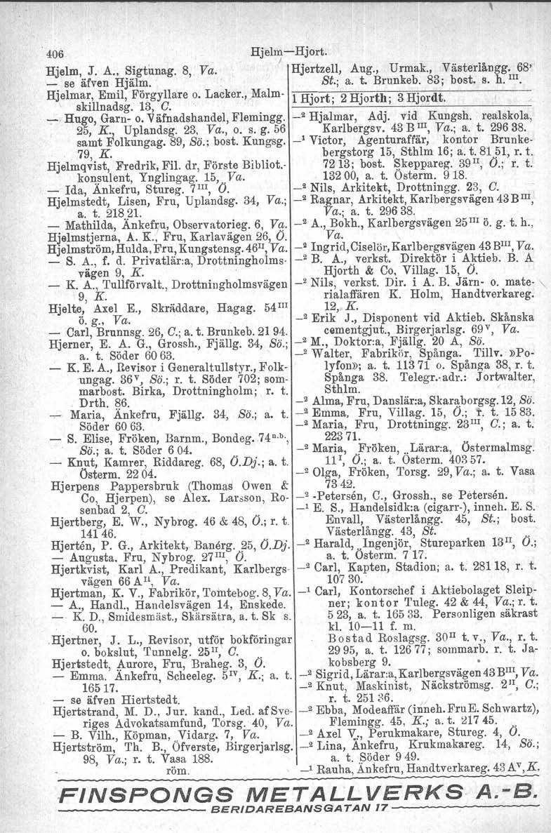 . 406 HjelmHjort. I Hjelm, J. A. Sigtimag. 8, Va. Hjertzell, Aug., Urmak., Västerlångg. 68' se äfven Hjälm. St.; a. t. Brunkeb. 83; bost. s. h. III. Hjalmar, Emil, Förgyllare o. Lacker.