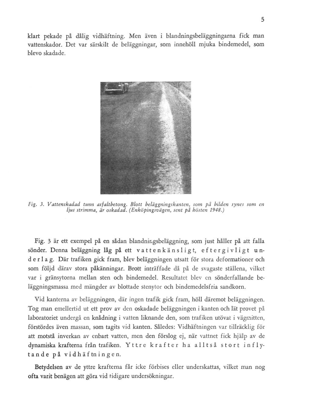 klart pekade på dålig vidhäftning. Men även i blandningsbeläggningarna fick man vattenskador. Det var särskilt de beläggningar, som innehöll mjuka bindemedel, som blevo skadade. Fig. 3.