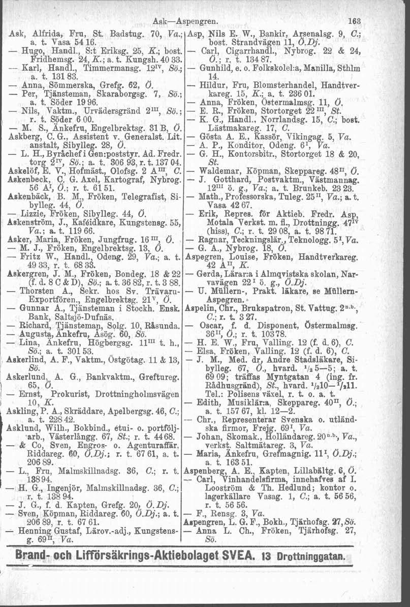 Ask-Aspengren. 163 Ask, Al i, St. Badstug. 70, Va.; Asp, Nils E. '., Arsenalsg. 9, C.; a. z. v asa 34 16. bost. Stranavagen Il, d.~j. - Hugo, Haaidl., S:t Eriksg. 25, K.; bost. - Carl, Cigarrhandl.