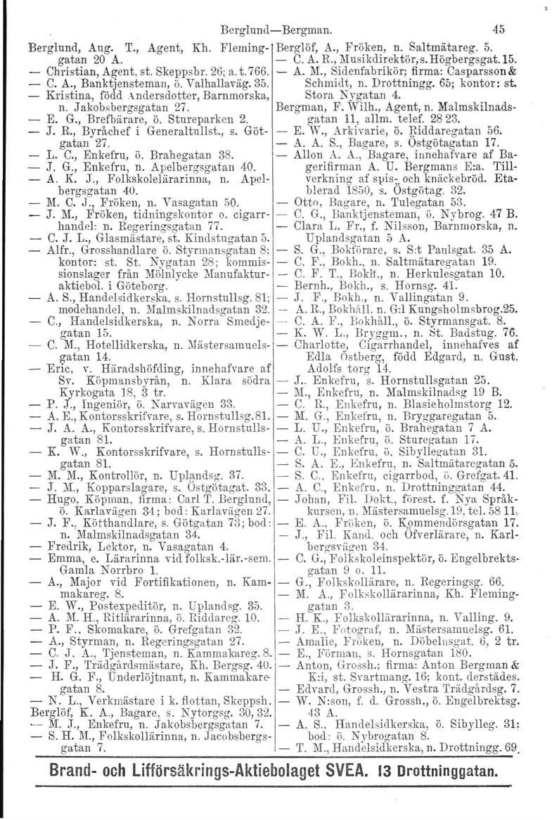 E., Berglund-Bergman. 45 Berglund, Aug. T., gatan 20 A. Agent, Kh. Fleming- Ber~löf, A., Fr~ke~, n., Saltm.ätareg. 5. - G. A. R., Musikdirektör, s. Hogbergsgat.15. - Christian, Agent, st. Skeppsbr.