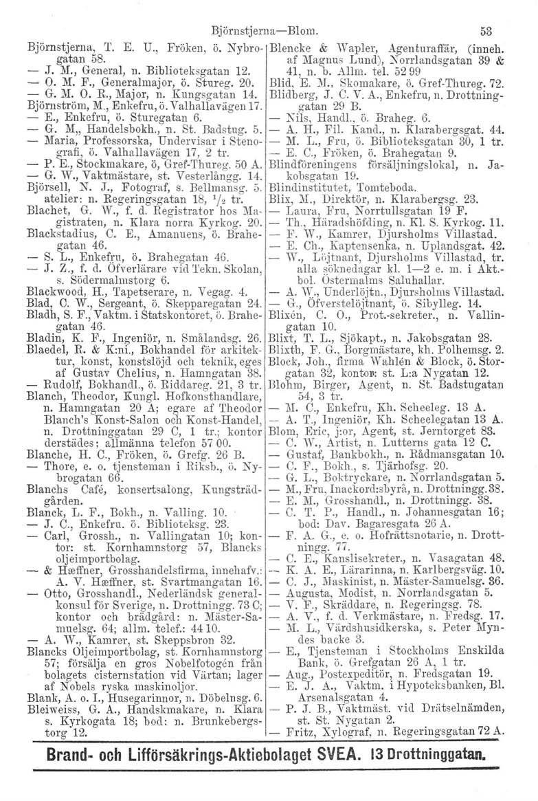 Björnstjerna - Blom. 53 Björnstjerna, T. E. U., Fröken, ö. Nybro- Blencke & Wapler, Agenturaffär, (inneh. gatan 58. af Magnus Lund), ~ orrlandsaatan 39 & - J. M., General, n. Biblioteksgatan 12.