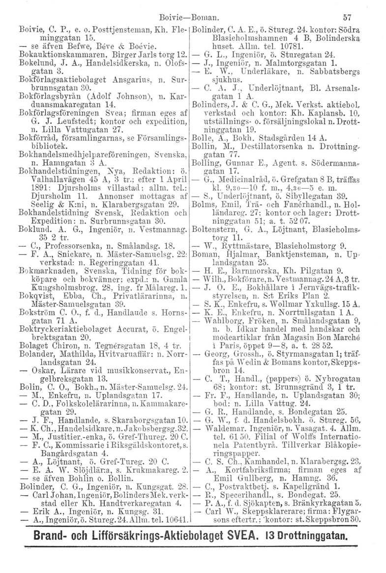 Boivie-Boman. 57 Boivie, C. P., e. o. Posttjensteman, Kh, Ele- Bolinder, C. A. E., ö. Stureg. 24. kontor: Södra minggatan 1&. Blasieholrnsharnnen 4 B, Bolinderska - se äfven Befwe, Beve & Boevie.