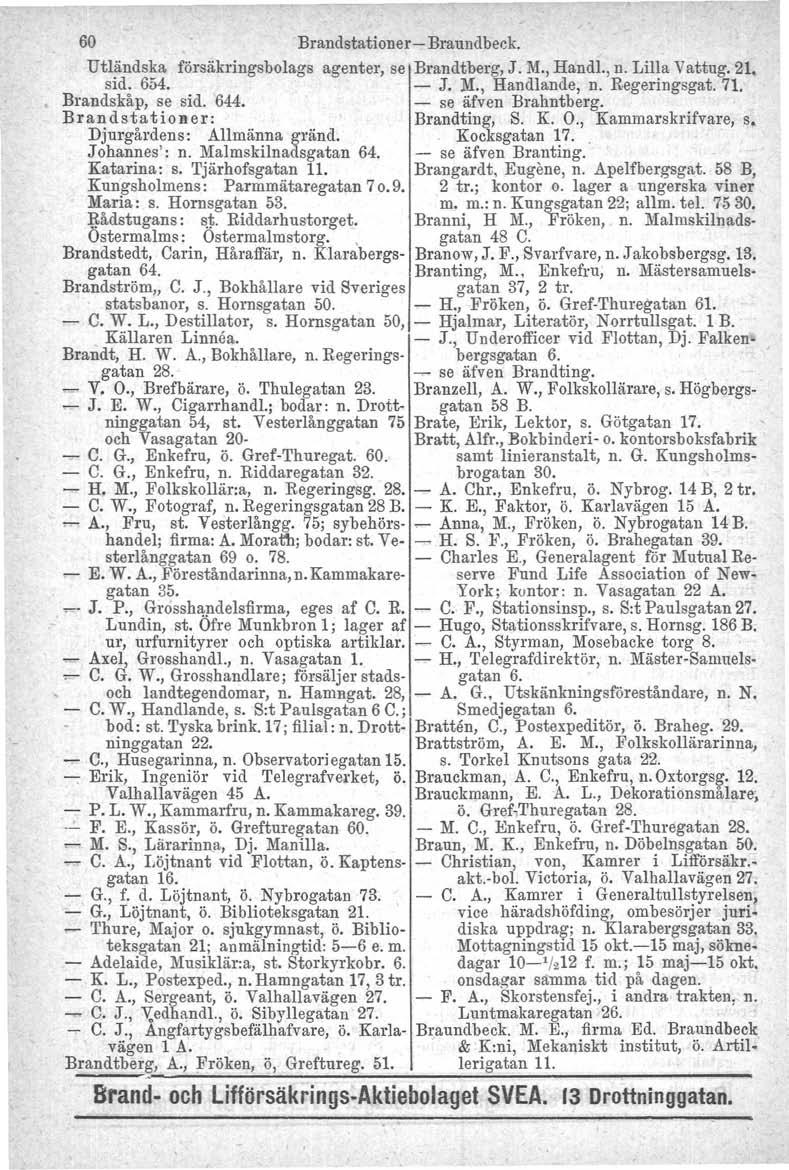 60 Brandstationer- Braundbeck. Utländska försäkringsbolags agenter, se Brandtberg, J. M., Handl., n. Lilla Vattug. 21. sid. 654. - J. M., Handlande, n. Regeringsgat. 71. Brandskåp. se sid. 644.