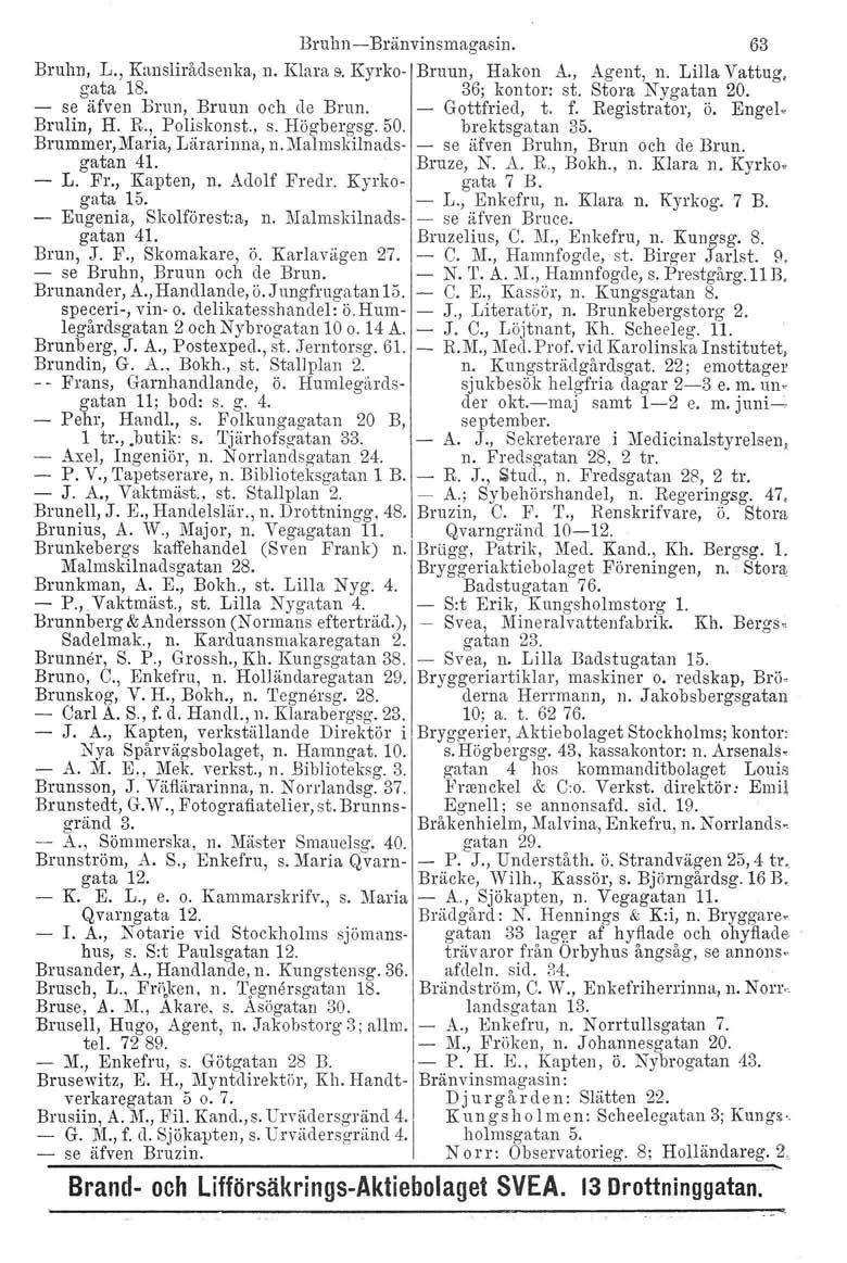 Bruhn- Bruhn, L., Kauslirådsenka, n. Klara fl. Kyrkogata 18. - se äfven Brun, Bruun och de Brun. Brulin, H. R., Poliskonst., s. Högbergsg. 50. Brummer.Maria, gatan 41. Lärarinna, n.malmskilnads- L.