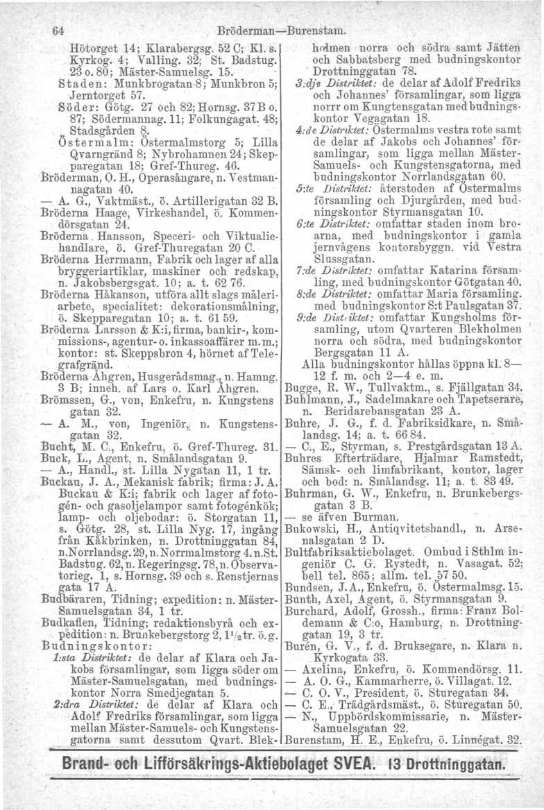 64 Bröderman-Burenstam. Hötorget 14; Klarabergsg. 52 C; Kl. s. holmen norra och södra samt Jätten Kyrkog."4; Valling. 32; St. Badstug. och Sabbatsberg med budningskontor 23 o. 80; Mäster-Samuelsg. 15.