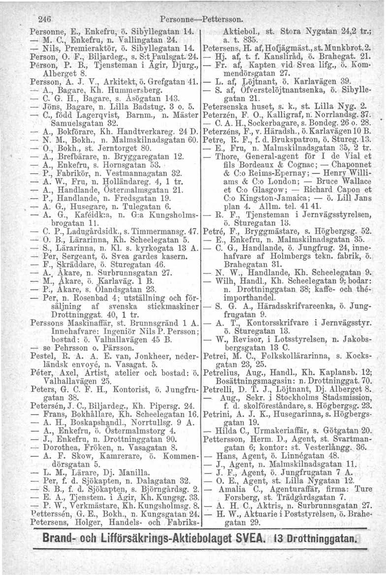 . 246 Personne-Pettersson. Personne, E., Enkefru, ö. Sibyllegatan 14. AktieboL, st. Stora Nygatan 24,2 tr.; - M. C., Enkefru, n. Vallingatan 24. a. t. 835. - Nils, Premier~~tör, ö. Sibyllegatan 14. Pctel'~ens, H.