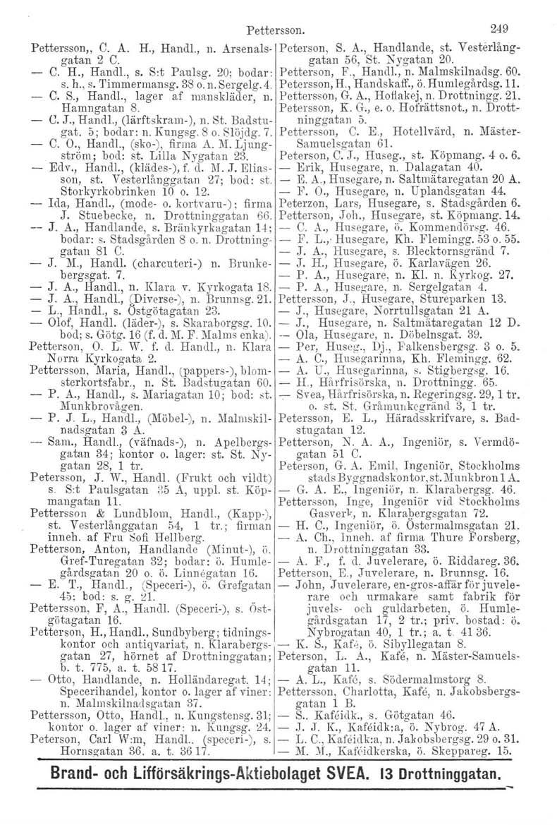 Pettersson. 249 Pettersson" C. A. H., Handl., n. Arsenals- Peterson, S. A., Handlande, st. Vesterlånggatan 2 C. gatan 56, St. Nygatan 20. C. H., Hand!., s. S:t Paulsg. 20; bodar: Petterson, F.