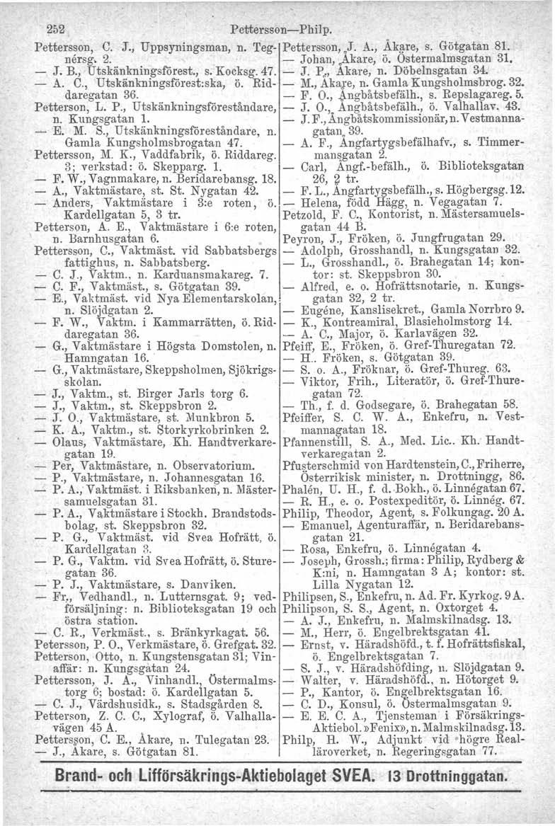 jl52 Pettersson-s-Philp. Pettersson, C. J., Uppsyningsman, n. Teg- Pettersson,}. A., Åk.ij>re,s. Götgatan 81. nersg. 2. - Johan,.Akare, ö. Ostermalmsgatan 3I. J. B., Utskänkningsförest., s. Kocksg.