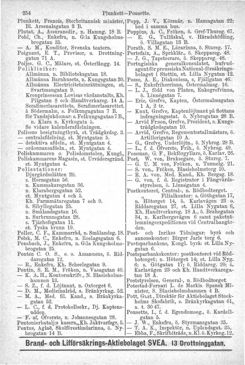 254 Plunkett-e-Pousette. Plunkett, Francis, Storbritannisk minister, Popp, J. V., Körsnär, n. Hamngatan 22; Bl. Arsenalsgatan 3 B. bod i samma hus. Plutat, A., Assuransdir., n. Hamng. 18 B.