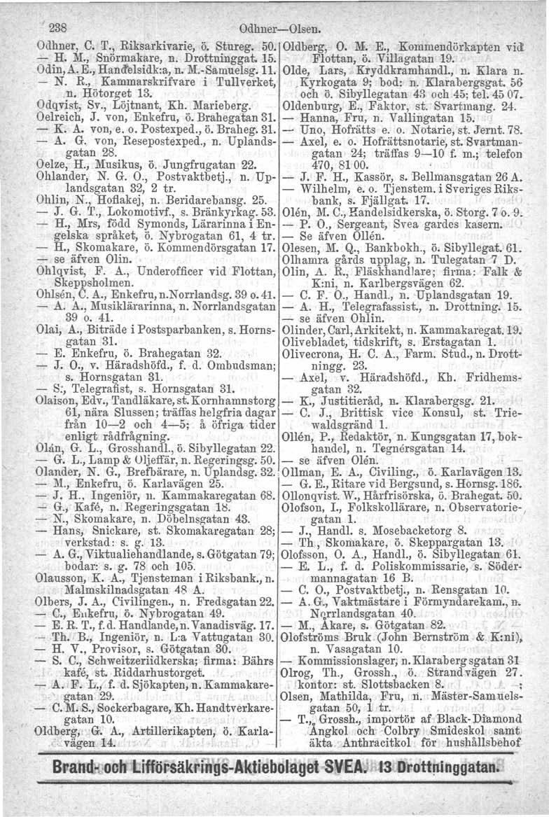 238 Odhner-Olsen. Odhner, C. T., Riksarkivarie, ö. Stureg. 50. Oldberg, O. M. E., Kommendörkapten vill - H. M., Snörmakare, n. Drottninggat. 15. Flottan, ö. Villagatan 19. Odin, A. E., HanCfelsidk:a, n.