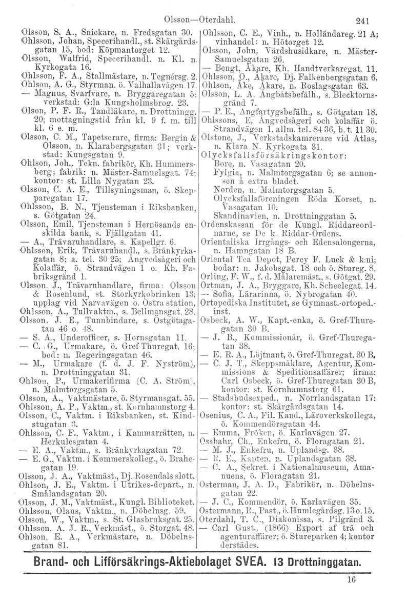 Olsson-Oterdahl. 241 Olsson, S. A., Snickare, n. Fredsgatan 30. Ohlsson, C. K, Vinh., n. Holländareg. 21 A; Ohlsson, Johan, Specerihandl., st. Skärgårds- vinhandel : n. Hötorget 12.