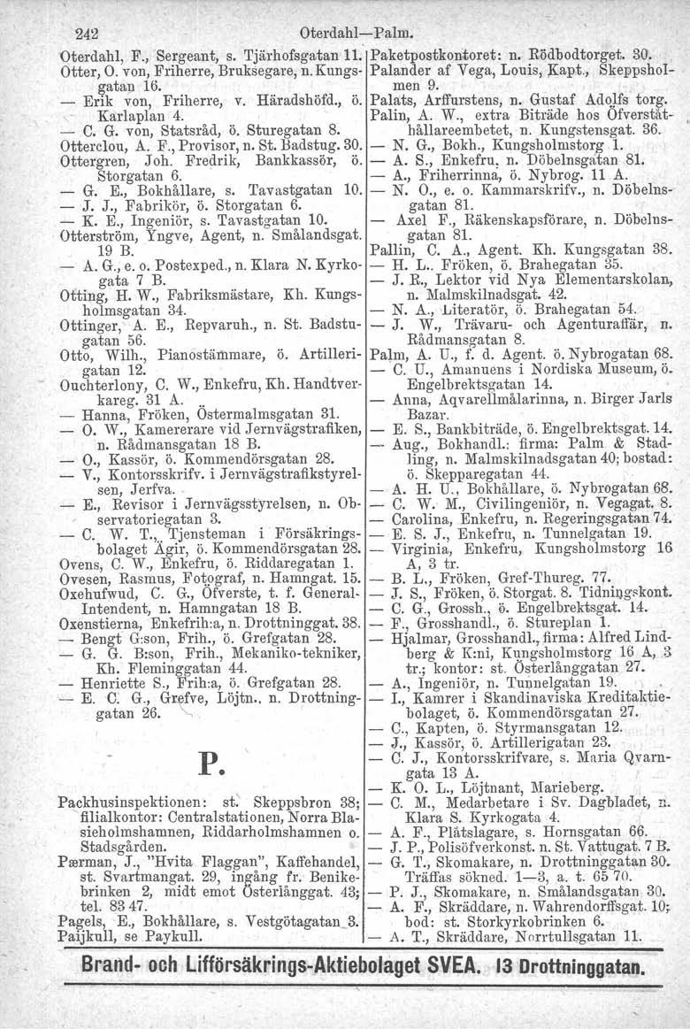 242 Oterdahl-Palm. Oterdahl, F., Sergeant, s. Tjärhofsgatan 11. Paketpostkontoret: n. Rödbodtorget. 30. Otter, O. von, Friherre, Bruksegare. n. Kungs- Palander af Vega, Louis, Kapt.