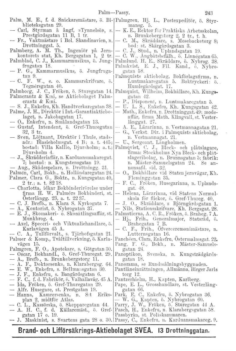 Palm-Passy. 243 Palm, M. E., f. d. Snickaremästare, ö. Bi- Palmgren. Hj. L., Postexpeditör, ö. St yrblioteksgatan 29. mansg. 5. - Carl, Styrman å ångf',»tynnelsö», s. K. E., Rektor f'ör Praktiska Arbetsskolan Prostgårdsgatan 11 B, 1 tro n.