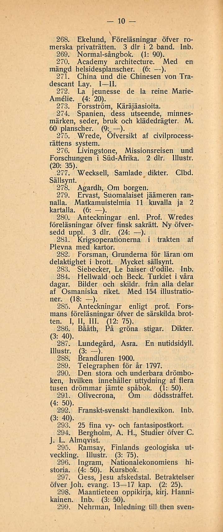 10 268. Ekelund, Föreläsningar öfver romerska privaträtten. 3 dlr i 2 band. Inb. 269. Normal-sångbok. (1: 90). 270. Academy architecture. Med en mängd helsidesplanscher. (6: ). 271.