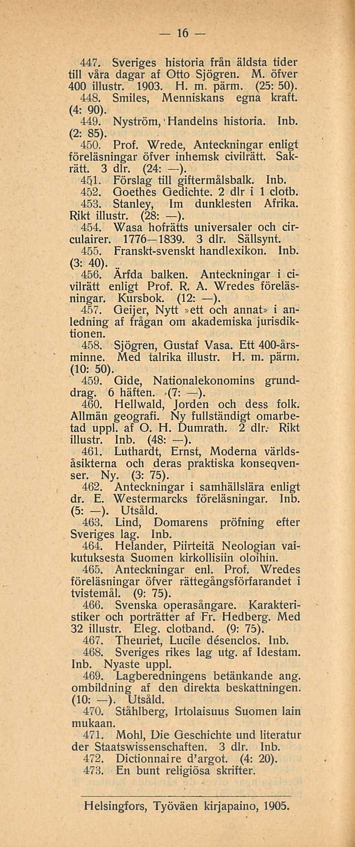 16 447. Sveriges historia från äldsta tider tili våra dagar af Otto Sjögren. M. öfver 400 illustr. 1903. H. m. pärm. (25: 50). 448. Smiles, Menniskans egna kraft. (4: 90). 449.