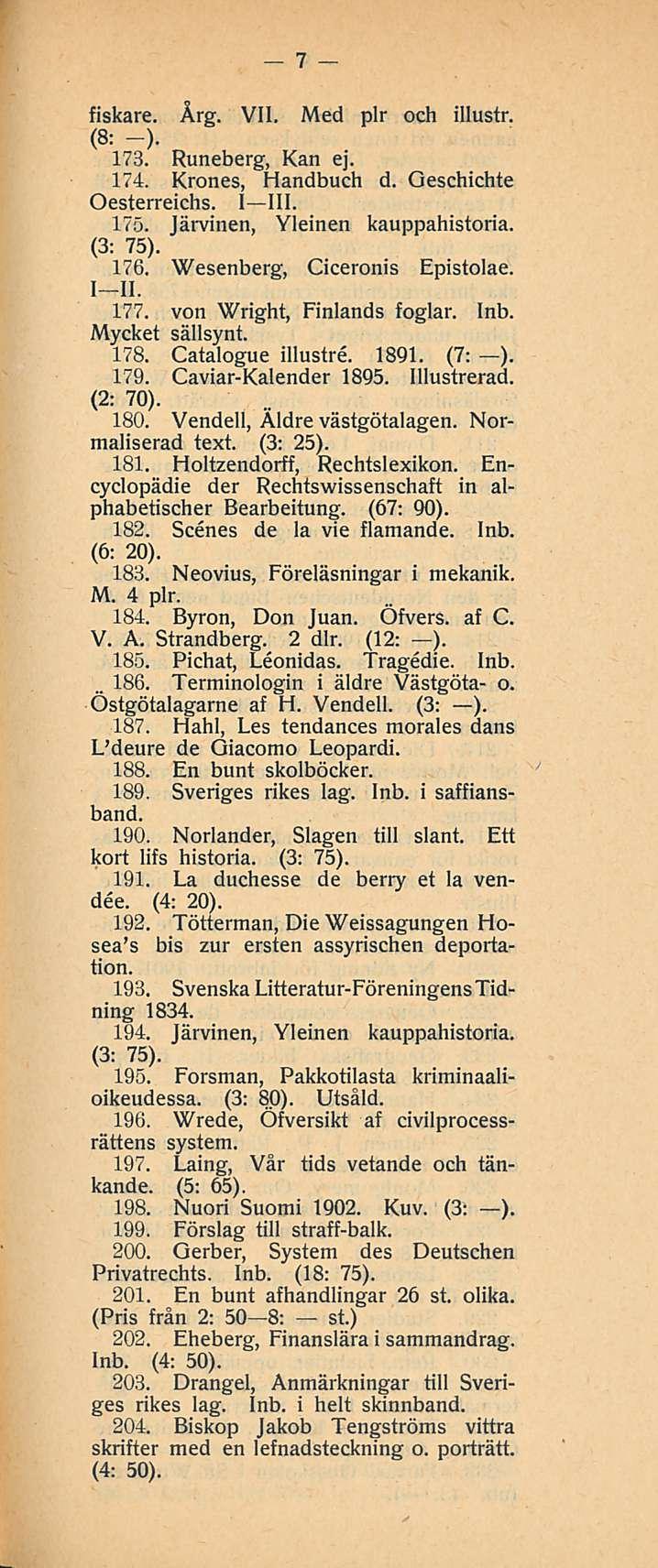 7 fiskare. Årg. VII. Med plr och illustr. (8: -). 173. Runeberg, Kan ej. 174. Krones, Handbuch d. Oeschichte Oesterreichs. I III. 175. Järvinen, Yleinen kauppahistoria. 176.
