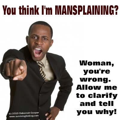 Worries Mansplain verb (used with or without object) 1.