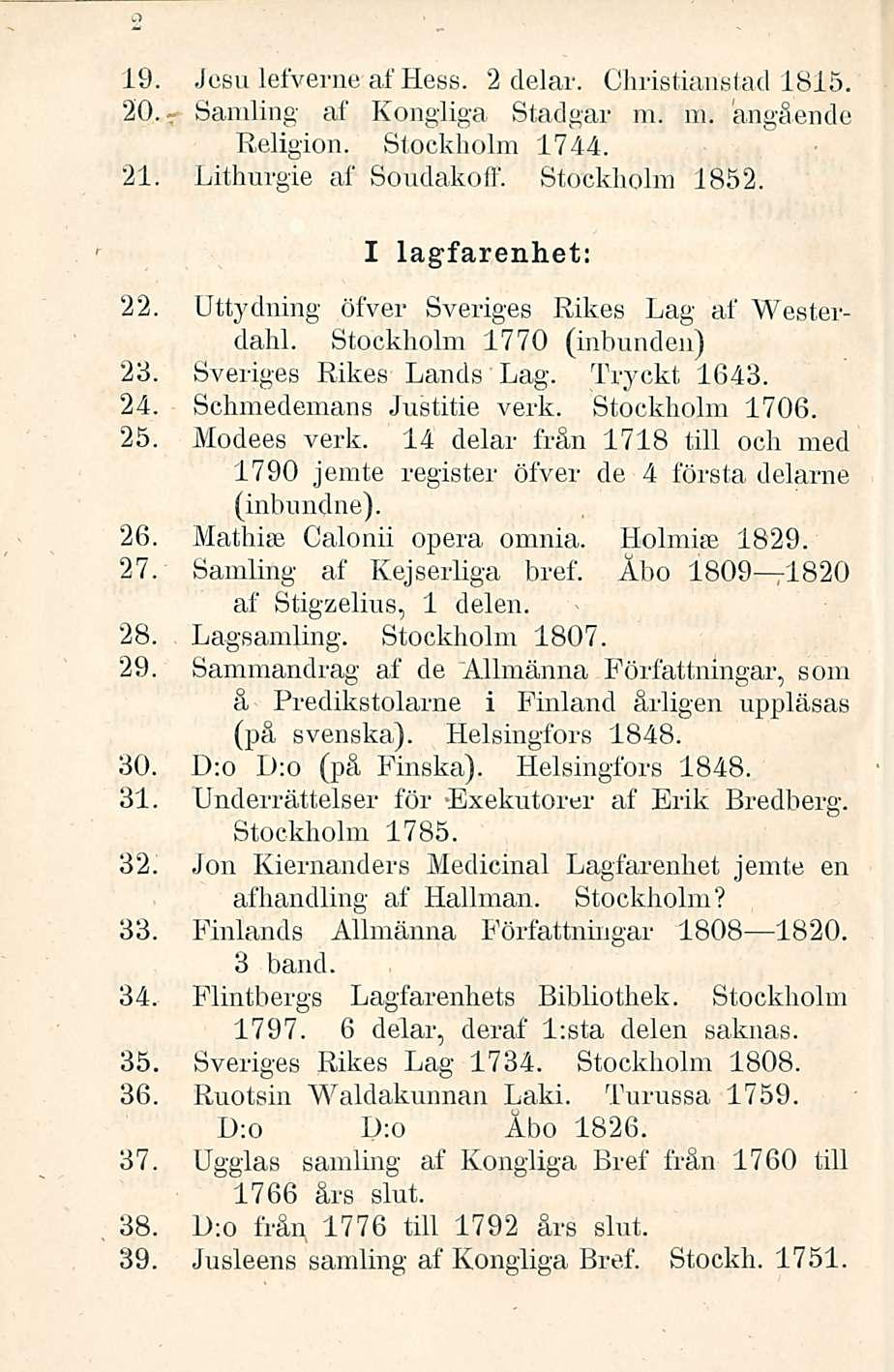 19. Jesu lefverne af Hess. 2 delar. Christianstad 1815. 20. Samling af Kongliga Stadgar m. m. ängående Religion. Stockholm 1744. 21. Lithurgie af Soudakolf. Stockholm 1852. I lagfarenhet: 22.