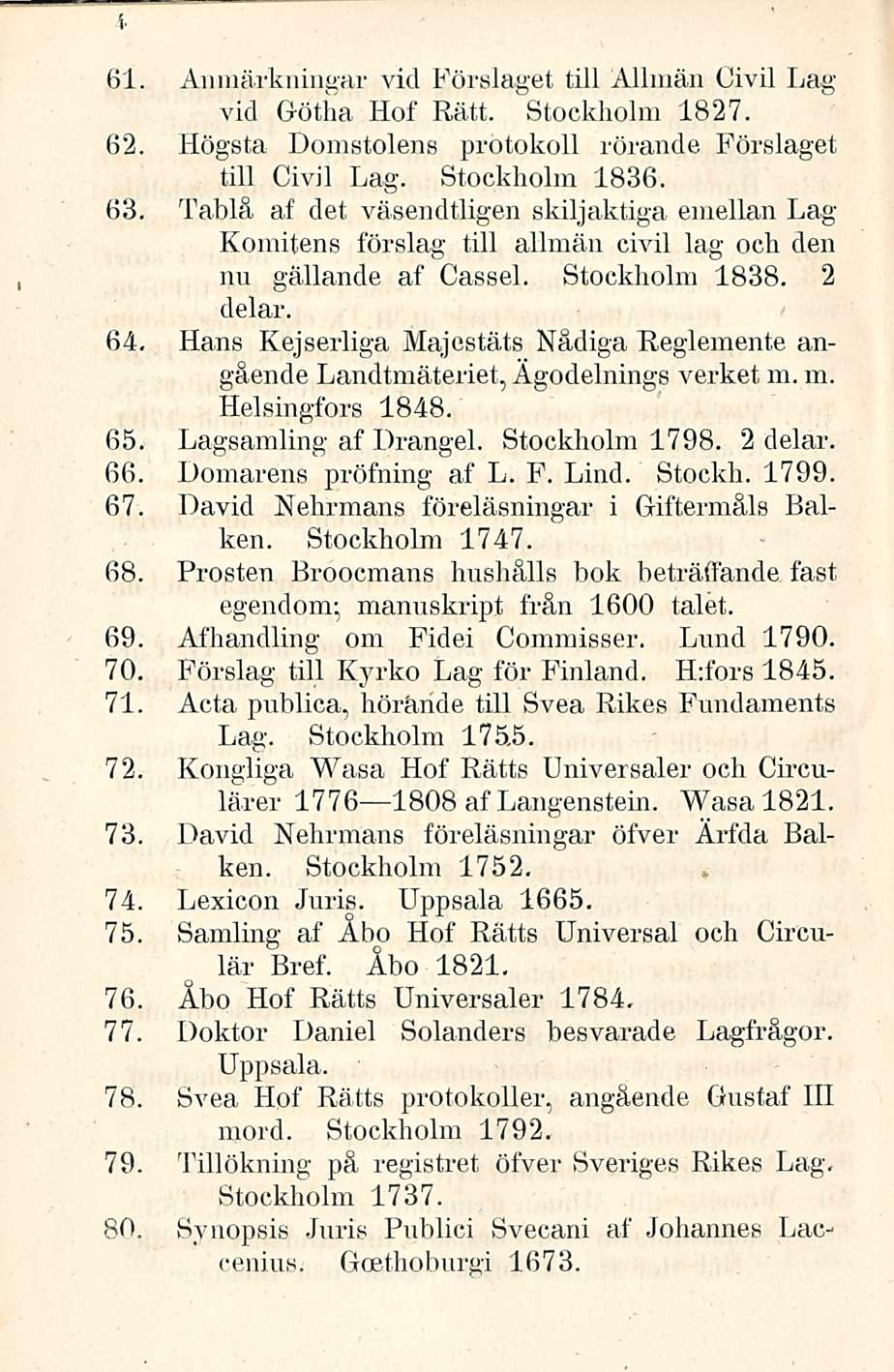 61. Anmärkningar vid Förslaget tili Allmän Civil Lag vid Götha Hof Rätt. Stockholm 1827. 62. Högsta Domstolens protokoll rörande Förslaget tili Civil Lag. Stockholm 1836. 63.