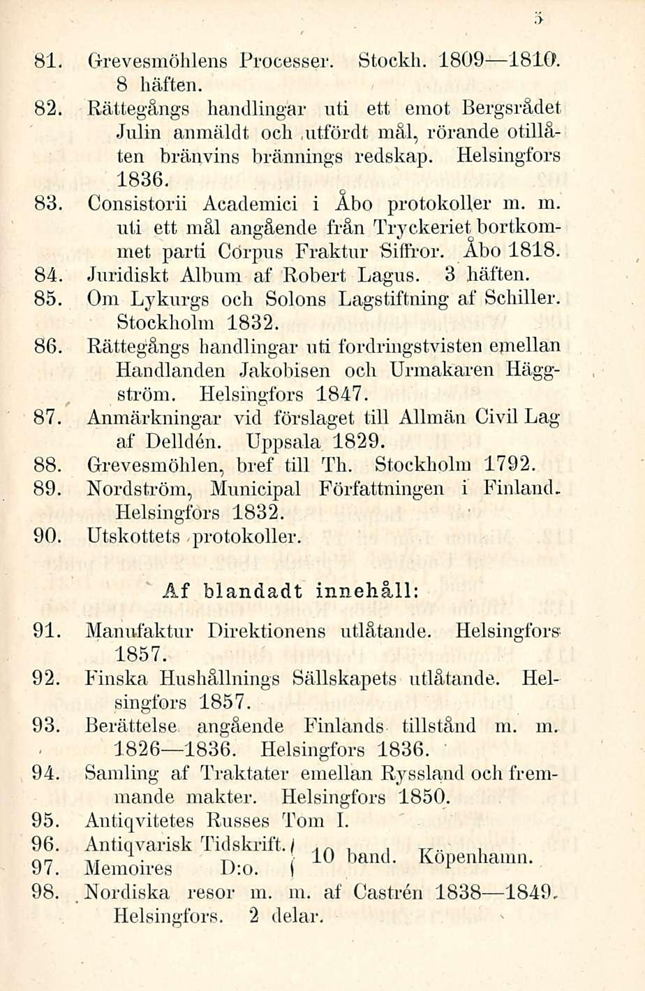 i 81. Grevesmöhlens Processer. Stockh. 1809 1810. 8 häften. 82. Rättegängs handlingar nti ett emot Bergsrädet Julin anmäldt och.utfördt mäl, rörande otilläten bränvins brännings redskap.