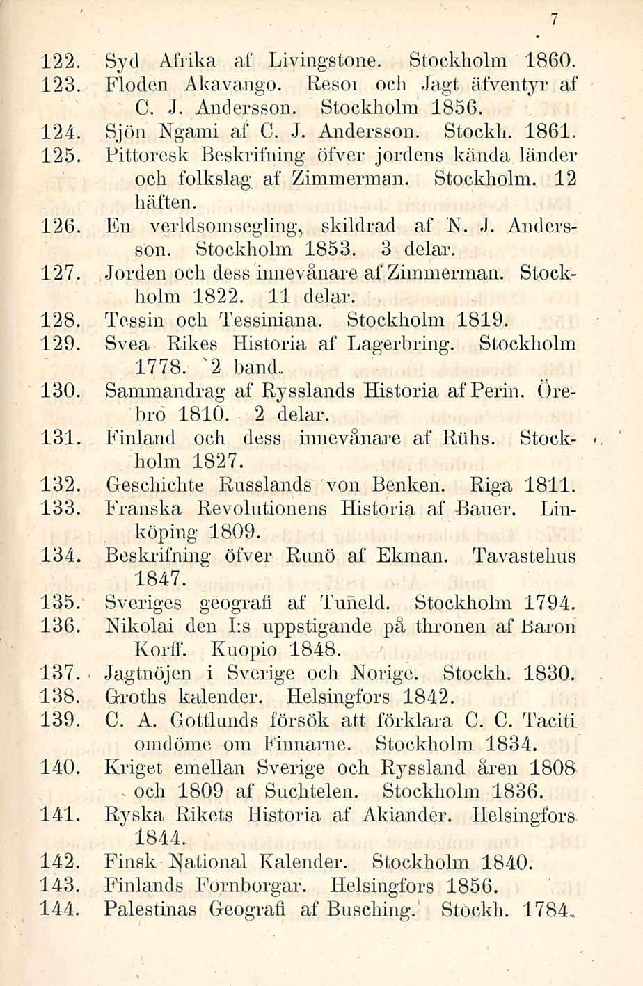 - och 122. Syd Atiika af Livingstone. Stockholm 1860. 123. Floden Akavango. Resoi och Jagt äfventyr af C. J. Andersson. Stockholm 1856. 124. Sjön Ngami af C. J. Andersson. Stockh. 1861. 125.