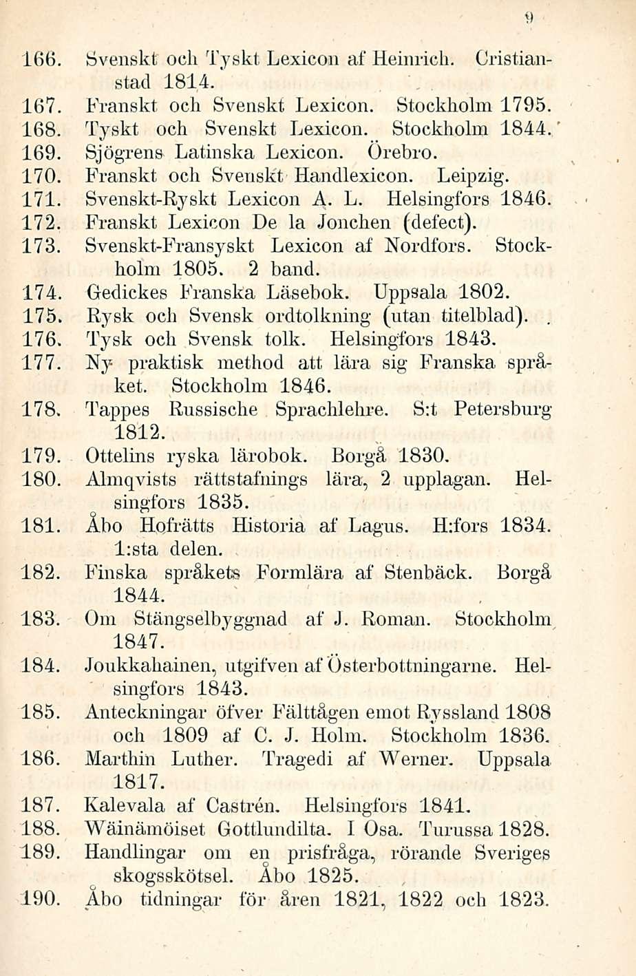 166. Svenskt och Tyskt Lexicon af Heinrich. Gristianstad 1814.' 167. Franskt och Svenskt Lexicon. Stockholm 1795. 168. Tyskt och Svenskt Lexicon. Stockholm 1844. 169. Sjögren» Latinska Lexicon.