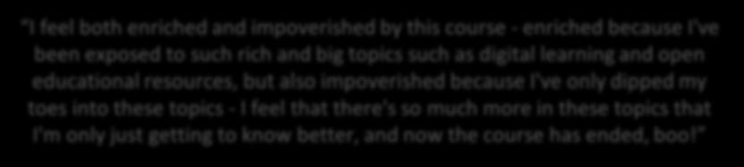 I feel both enriched and impoverished by this course - enriched because I've been exposed to such rich and big topics such as digital learning and open educational resources, but also impoverished