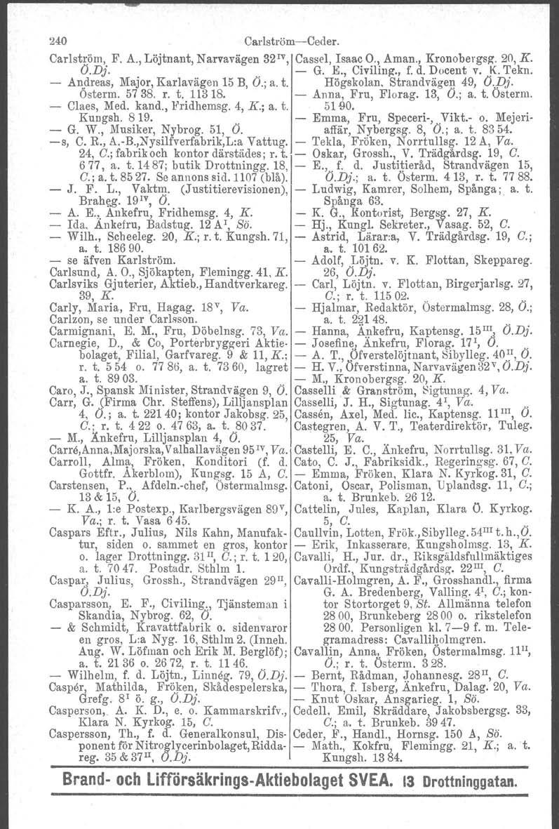 240 Carlström-Ceder. Carlström. F. A., Löjtnant, Narvavägen 32 1V, Cassel, Isaac O., Aman., Kronobergsg. 20, K. O.Dj. '. - G. K, Civiling., f. d. Docent v.!e Tekn. - An.