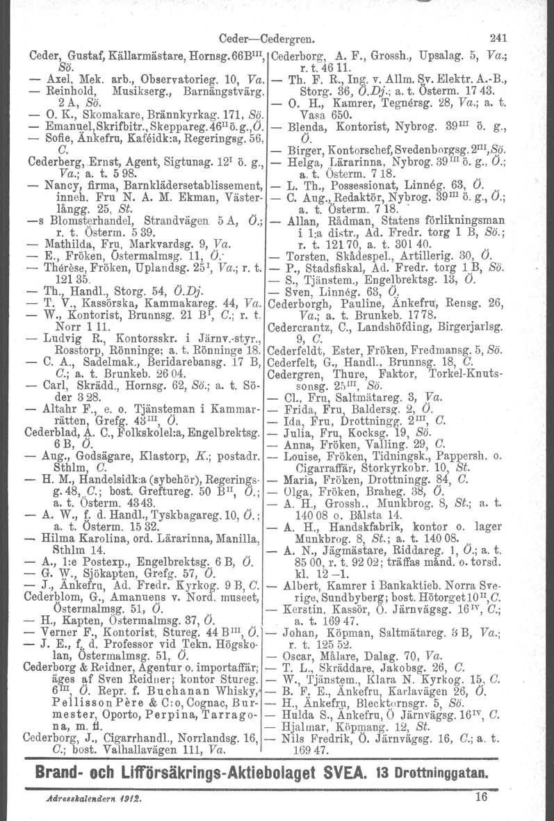 Ceder-Cedergren. 241 Ceder, Gustaf, Källarmästare, Hornsg.66BlII, Cederborg, A. F., Grossb., Upsalag. 5, Va.; Sö, r. t. 46 11. - Ax~l, Mek. arb.,. Observatorie!r' 10,.ya. - Tb. F. R., Ing. v..allm. ~.