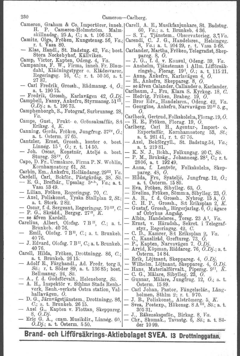 Mo Cameron-Carlberg. Cameron, Grsham & 00, Importörer, inneh. Carell, A. E., Musikfanjunkare, St. Badstug. H. P. Cameron-Holmström, Malm 60, Va.; a. t. Brunkeb. 436. skillnadsg. l?5a, C.; a. t. 10653.