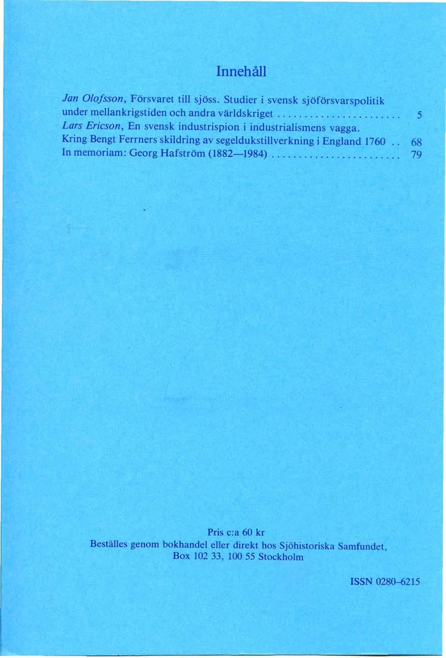 Innehåll Jan Olofsson, Försvaret till sjöss. Studier i svensk sjöförsvarspolitik under mellankrigstiden och andra världskriget....................... 5 Lars Ericson, En svensk industrispion i industrialismens vagga.