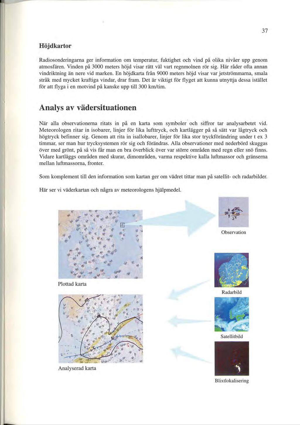 37 Höjdkartor Radiosonderingarna ger information om temperatur, fuktighet och vind på olika nivåer upp genom atmosfären. Vinden på 3000 meters höjd visar rätt väl vart regnmolnen rör sig.