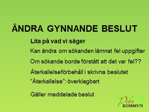 ÄNDRA GYNNANDE BESLUT Om beslutet bygger på inlämnade felaktiga uppgifter Sökanden ska kunna lita på oss och har vi beslutat att någon ska få bistånd så gäller som regel det även om vi kommer på att