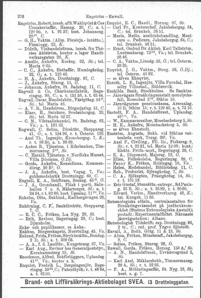 276 Engström Engström,Robert,inneh.afS.Wahlqvist&Cos Urmakeriaffar, Hamng. 20, C.; a. t. 12090, r. t. 91 37; bost. Johannesg. 28m, C. - G. E., Vaktm. (Allm. Försörjn.- inrattn.), Flemingg. 22, K.