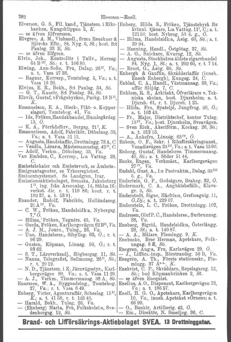 282 Elvorson EnelI. Elverson, G. S., Fil. kand., Tjänstem. i Riks Enberg, Hilda S., Fröken, Tjänstebyrå för banken, Kungsklippan 5, K. kvinnl. tjänare, L:a Vattug. 11', G.; a. t. se ä fven Elfve!sson.