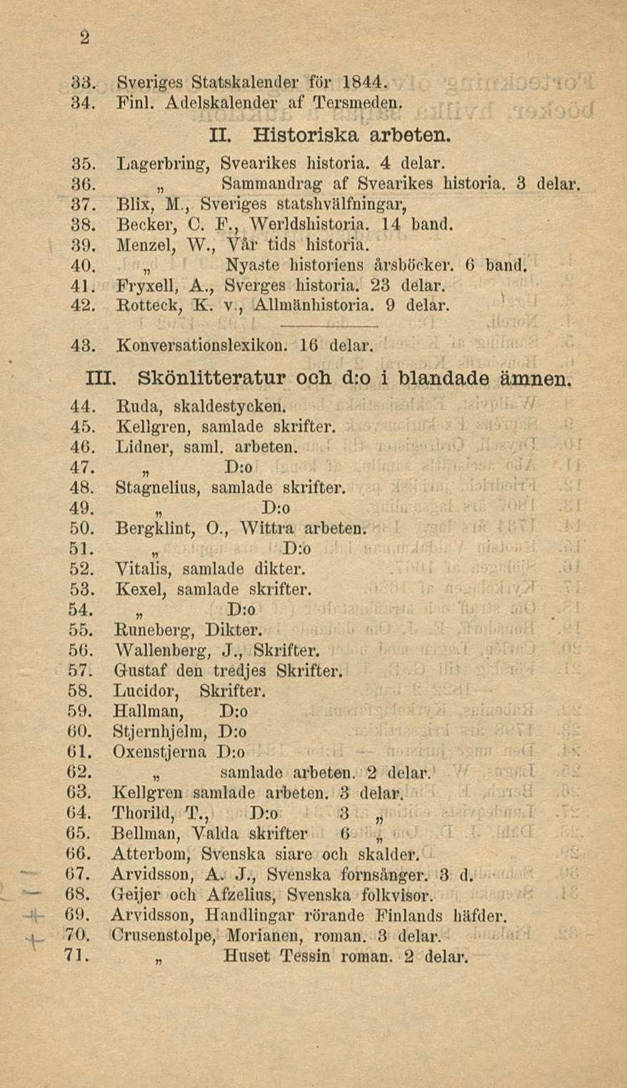 Hnset 2 33. Sveriges Statskalender för 1844. 34. Finl. Adelskalender af Tersmeden. 11. Historiska arbeten. 35. Lagerbring, Svearikes historia. 4 delar. 36. Sammandrag af Svearikes historia.