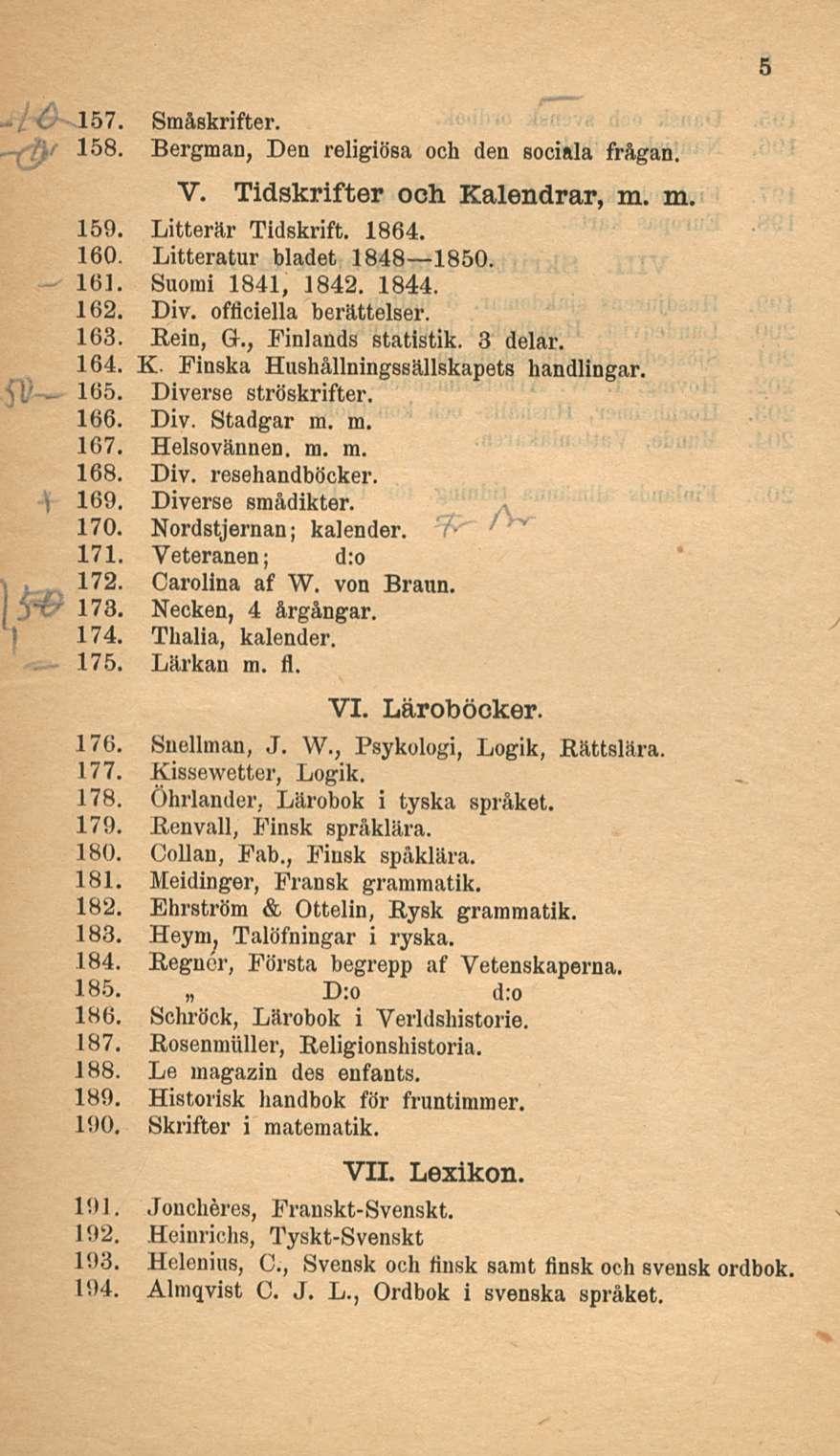 157. Småskrifter. 158. Bergman, Den religiösa och den sociala frågan. V. Tidskrifter och Kalendrar, m. m. 159. Litterär Tidskrift. 1864. 160. Litteratur bladet 1848 1850. 161. Suomi 1841, 1842. 1844.
