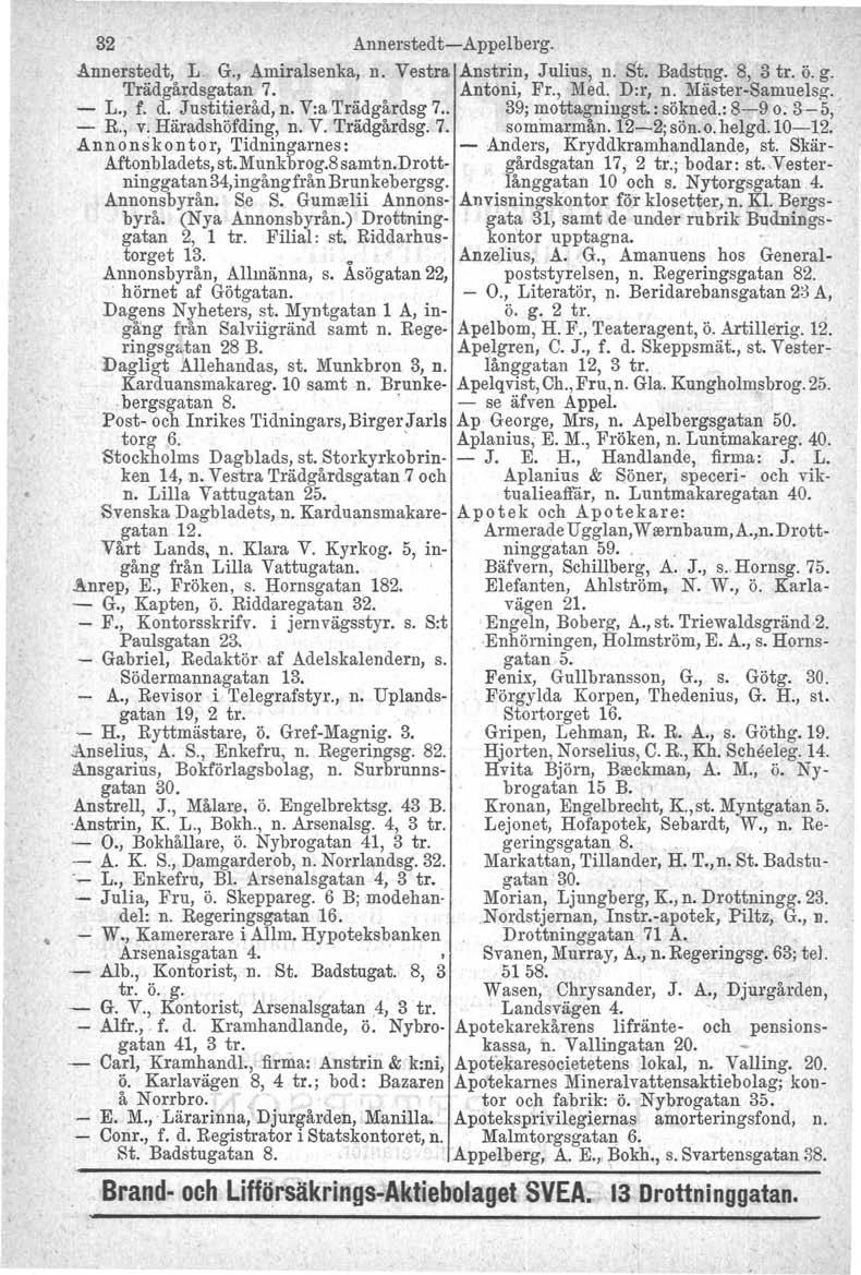 32 Annerstedt-Appelberg. Annerstedt, L. G., Amiralsenka, n. Vestra Anstrin, Julius, n. St. Badstng. 8, 3 tro ö. g. Trädgårdsgatan 7. Antoni, Fr., Med. D:r, n. Mäster-Samuels~. - L., f. d.