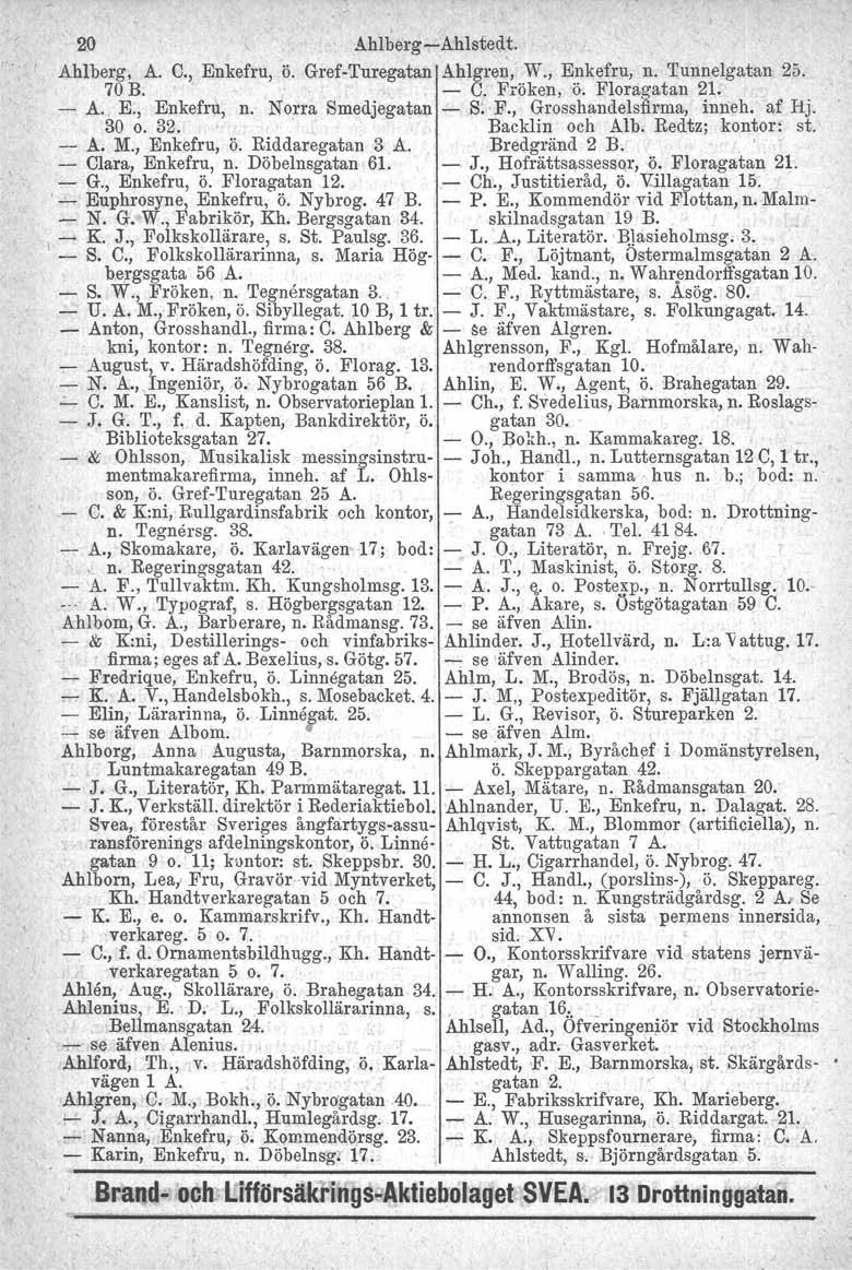 o" A. o firma; Backlin - O., Akare, 20 Ahlberg-Ahlste(j.~. o Ahlberg, A. C., Enkefru, ö. Gref-Turegatan Ahlgren, W., Enkefru, n. Tunnelgatan 25. 70 B.', - C. Fröken, ö. Floragatan 2l. - A.. E., Enkefru, n. Norra Smedjegatan - S: F.