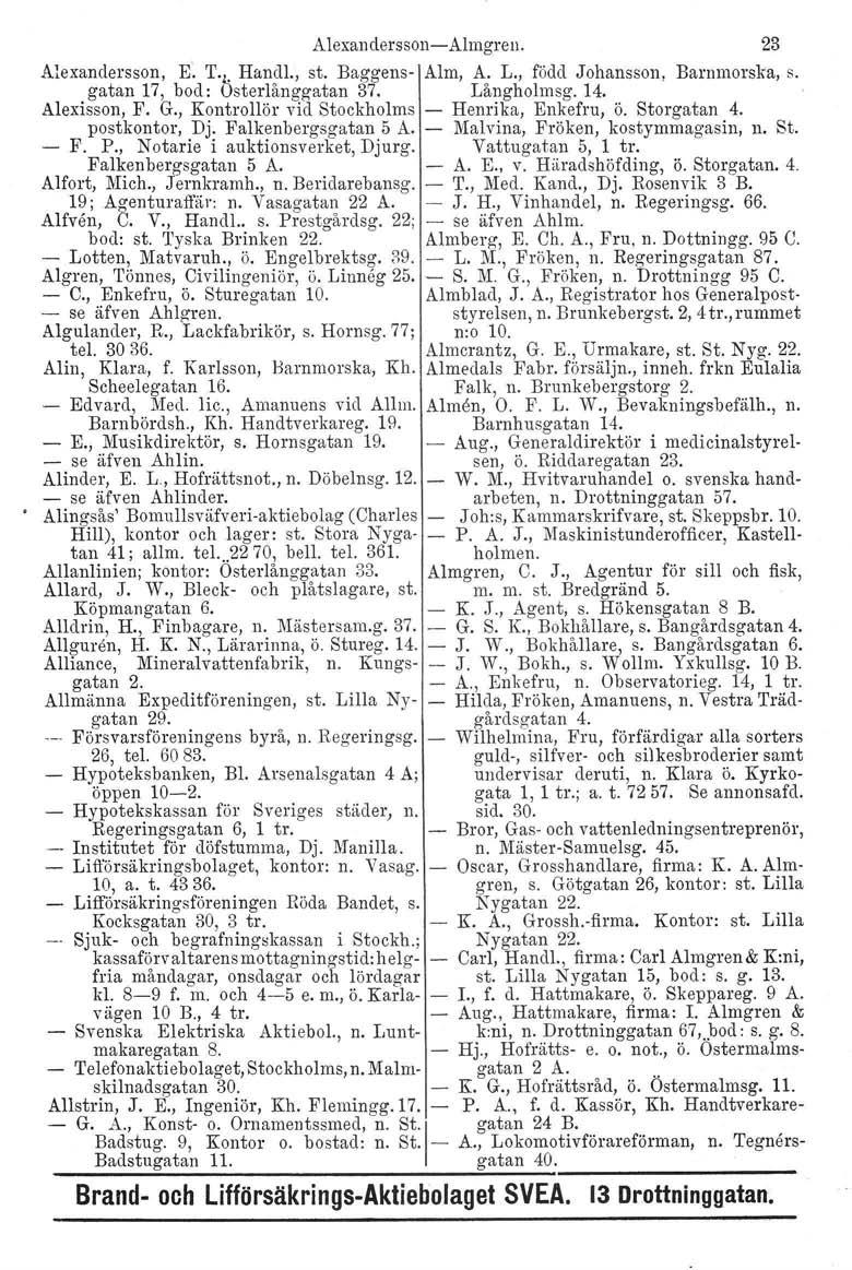 Alexandersson-e-Almgren. 23 Alexandersson, E~ T' k Handl., st. Baggens- Alm, A. L., född Johansson, Barnmorska, s. gatan 17, bod: usterlånggatan 37. Långholmsg. 14. Alexissou, F. G.