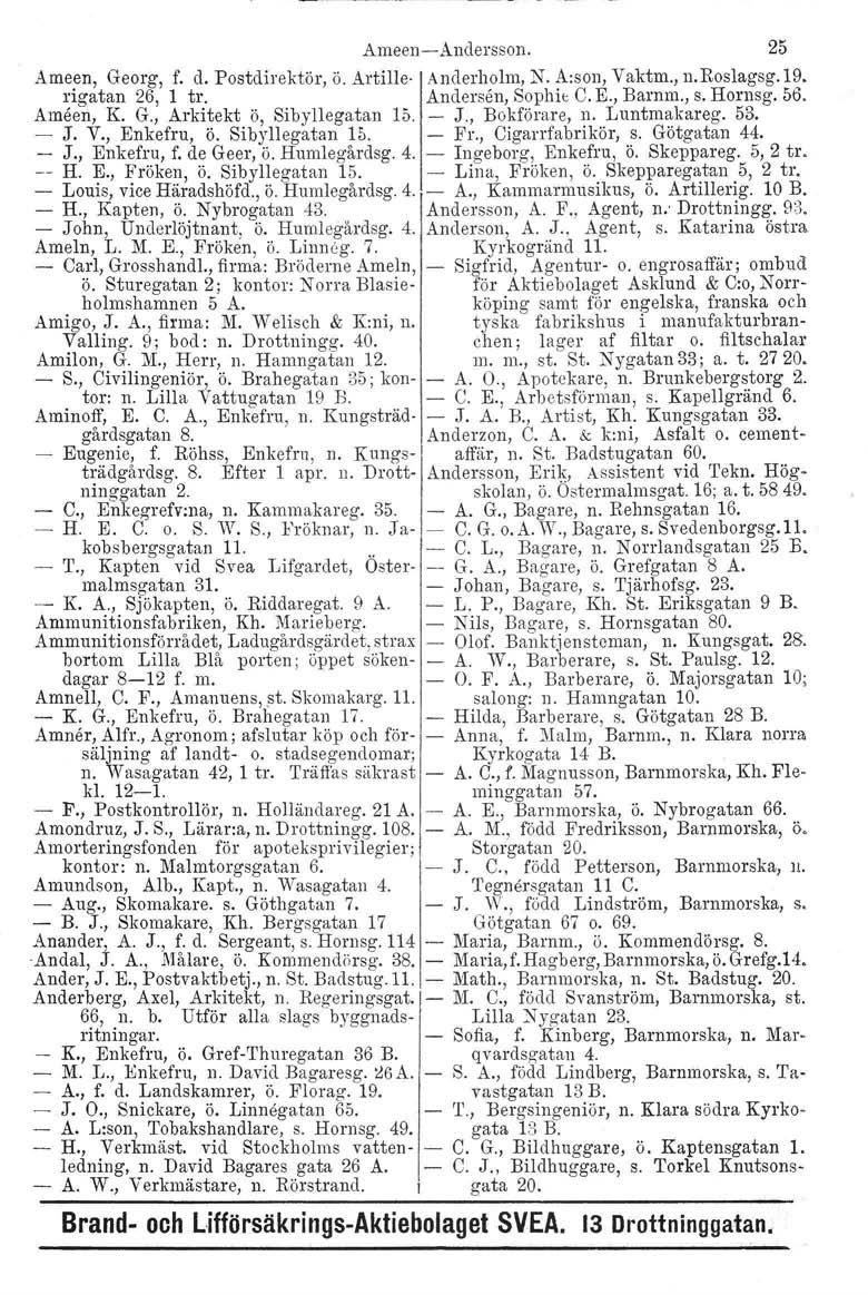 Ameen-Andersson. 25 Ameen, Georg, f. d. Postdirektör, Ö. Artille- Anderholm, N. A:son, Vaktm., n.roslagsg.19. rigatan 26, 1 tro Andersen, Sophis C. E., Barnm., s. Homsg. 56. Ameen, K. G., Arkitekt ö, Sibylle gatan 15.