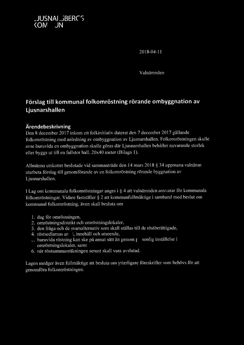 19191 LJUSNARSBERGS 2018-04-11 Valnämnden Förslag till kommunal folkomröstning rörande ombyggnation av Ljusnarshallen Ärendebeskrivning Den 8 december 2017 inkom ett fo lkinitiativ daterat den 7